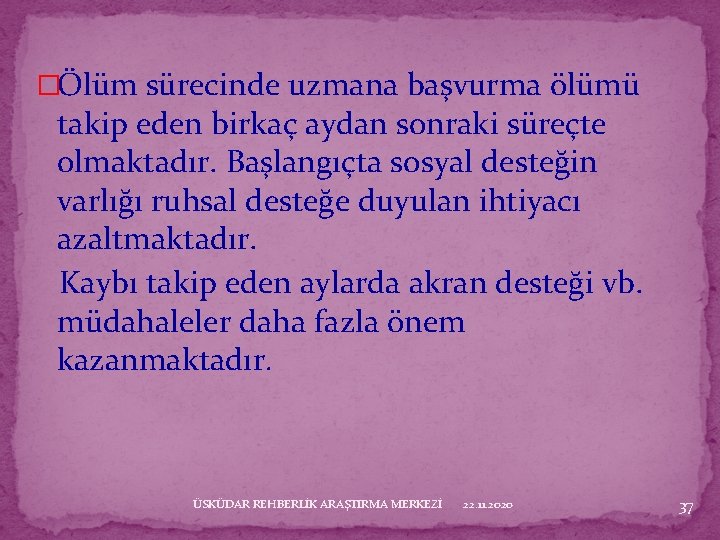 �Ölüm sürecinde uzmana başvurma ölümü takip eden birkaç aydan sonraki süreçte olmaktadır. Başlangıçta sosyal