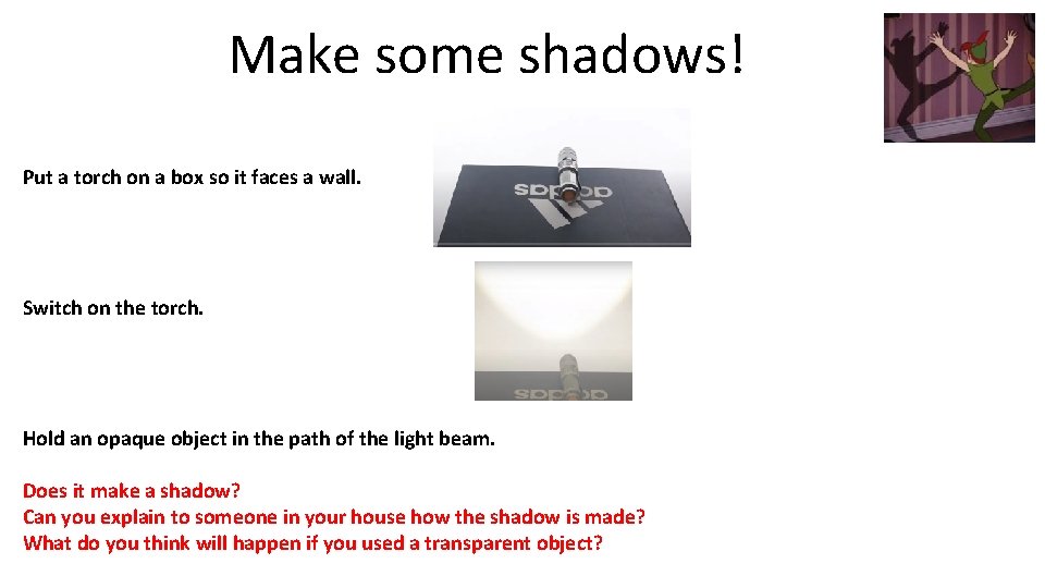 Make some shadows! Put a torch on a box so it faces a wall.