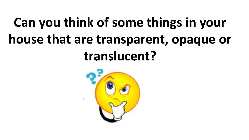 Can you think of some things in your house that are transparent, opaque or