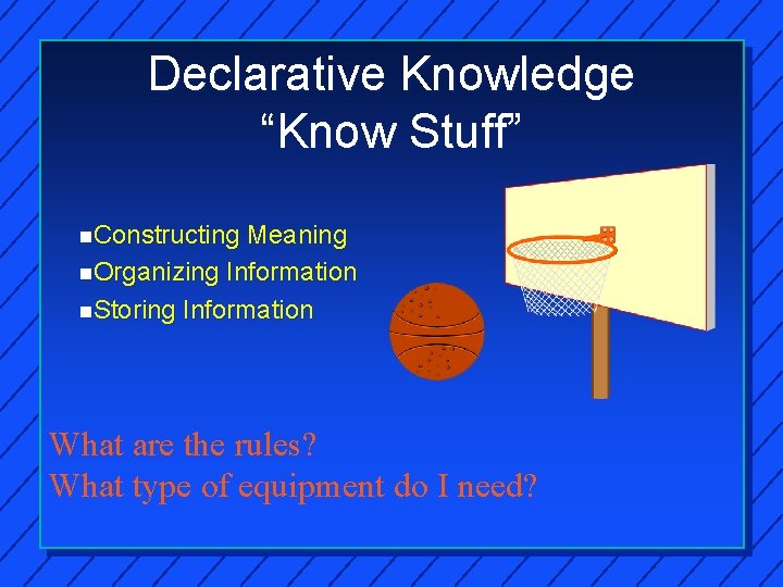Declarative Knowledge “Know Stuff” n. Constructing Meaning n. Organizing Information n. Storing Information What