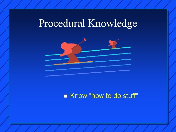 Procedural Knowledge n Know “how to do stuff” 