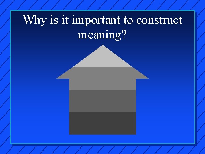 Why is it important to construct meaning? 