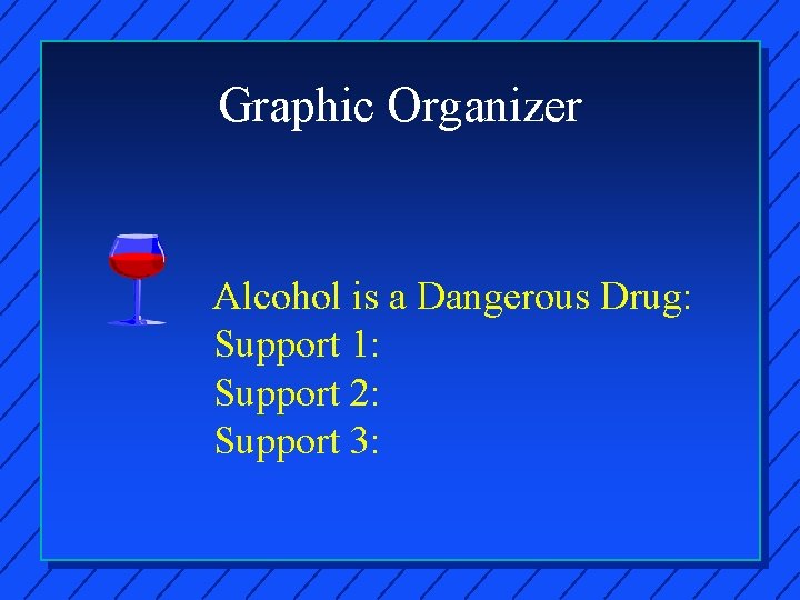 Graphic Organizer Alcohol is a Dangerous Drug: Support 1: Support 2: Support 3: 
