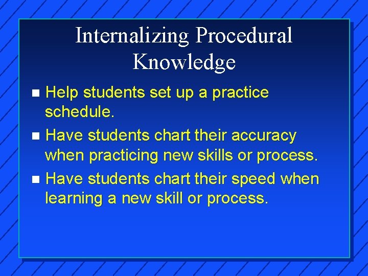 Internalizing Procedural Knowledge Help students set up a practice schedule. n Have students chart