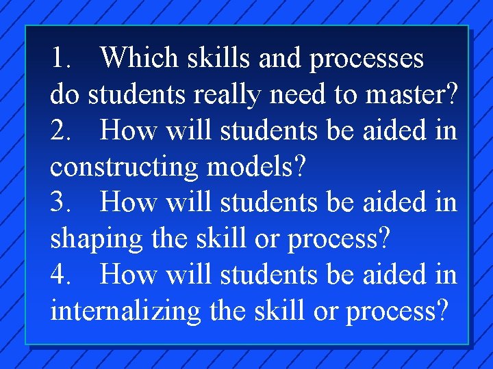 1. Which skills and processes do students really need to master? 2. How will