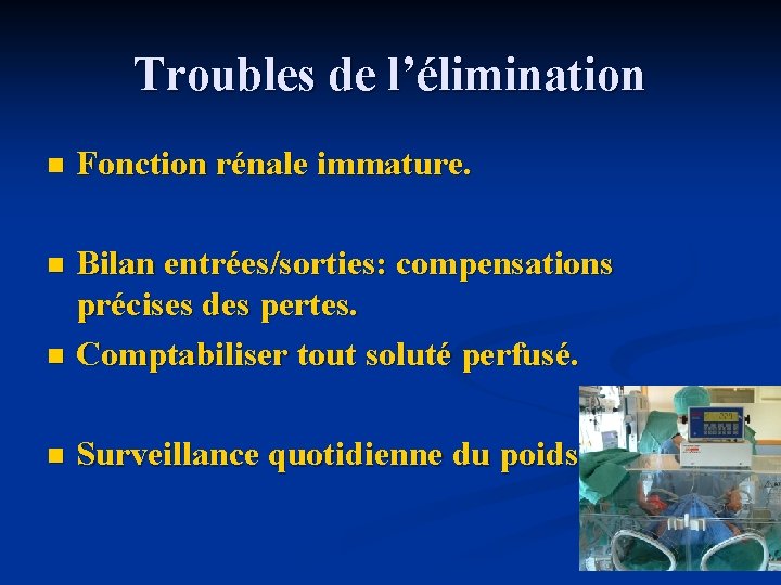 Troubles de l’élimination n Fonction rénale immature. Bilan entrées/sorties: compensations précises des pertes. n