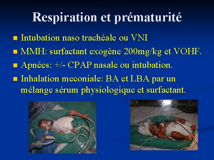 Respiration et prématurité Intubation naso trachéale ou VNI n MMH: surfactant exogène 200 mg/kg