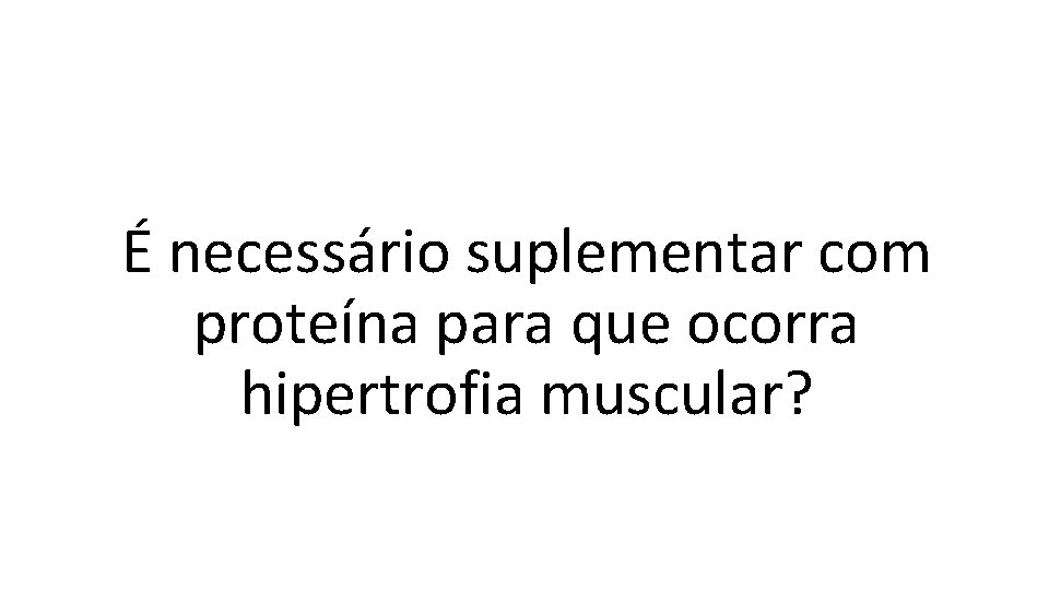 É necessário suplementar com proteína para que ocorra hipertrofia muscular? 