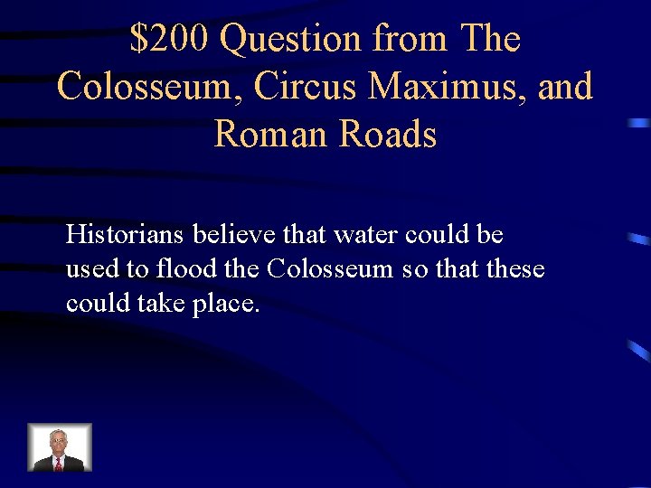 $200 Question from The Colosseum, Circus Maximus, and Roman Roads Historians believe that water
