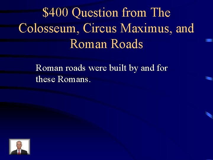 $400 Question from The Colosseum, Circus Maximus, and Roman Roads Roman roads were built