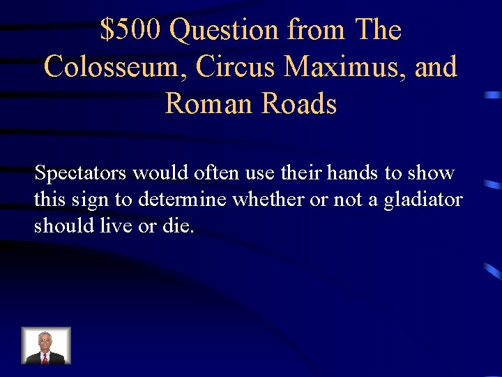 $500 Question from The Colosseum, Circus Maximus, and Roman Roads Spectators would often use