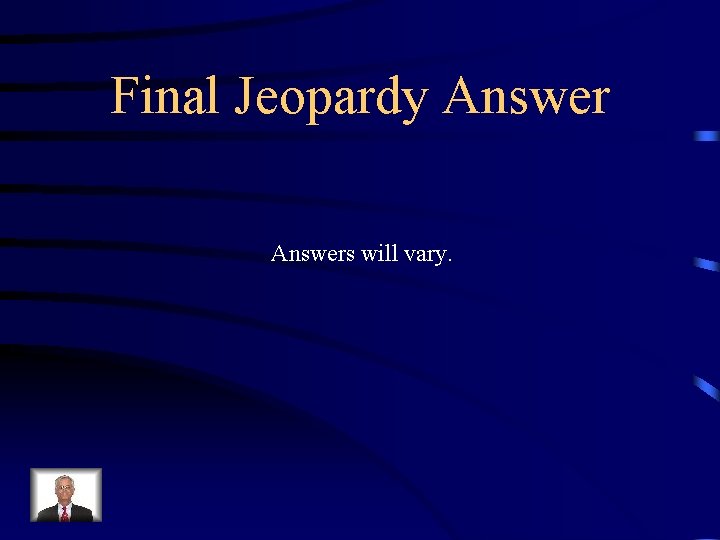 Final Jeopardy Answers will vary. 