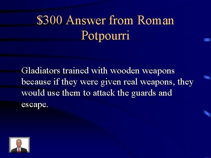 $300 Answer from Roman Potpourri Gladiators trained with wooden weapons because if they were