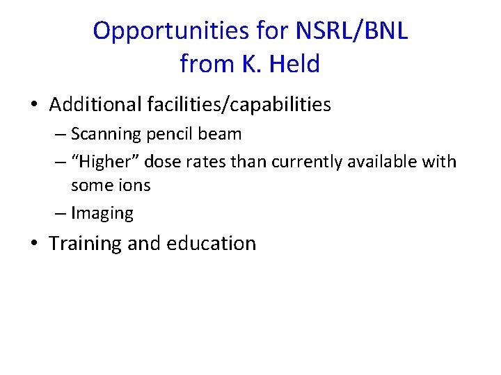 Opportunities for NSRL/BNL from K. Held • Additional facilities/capabilities – Scanning pencil beam –