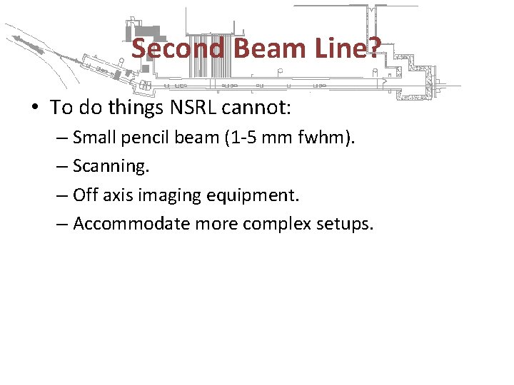 Second Beam Line? • To do things NSRL cannot: – Small pencil beam (1