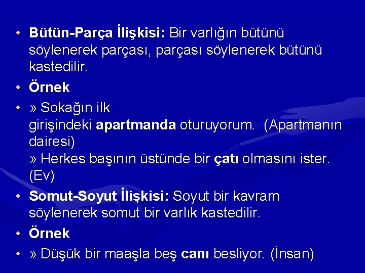  • Bütün-Parça İlişkisi: Bir varlığın bütünü söylenerek parçası, parçası söylenerek bütünü kastedilir. •