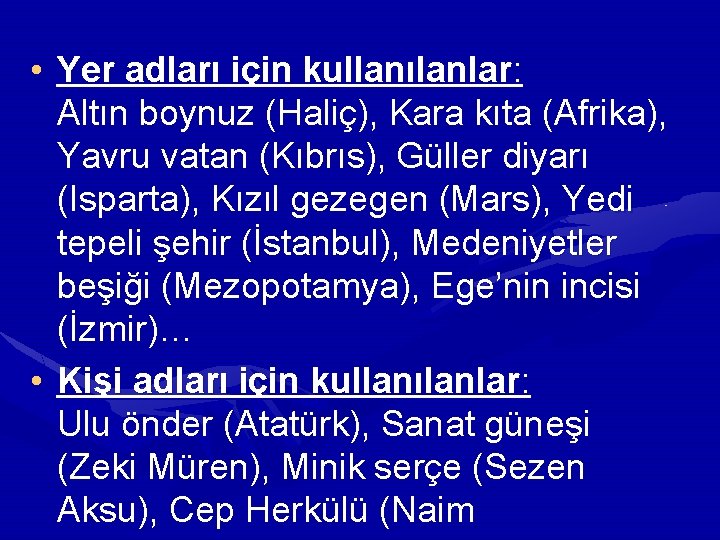 • Yer adları için kullanılanlar: Altın boynuz (Haliç), Kara kıta (Afrika), Yavru vatan • Yer adları için kullanılanlar: Altın boynuz (Haliç), Kara kıta (Afrika), Yavru vatan