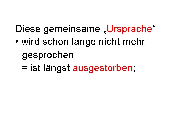 Diese gemeinsame „Ursprache“ • wird schon lange nicht mehr gesprochen = ist längst ausgestorben;