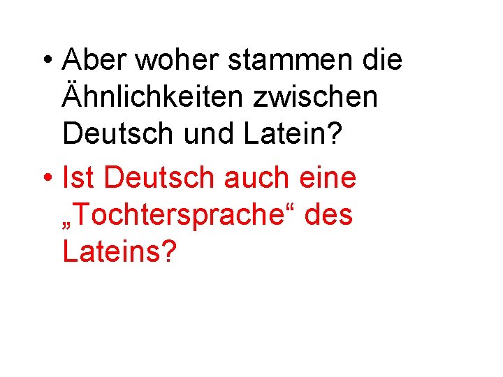  • Aber woher stammen die Ähnlichkeiten zwischen Deutsch und Latein? • Ist Deutsch