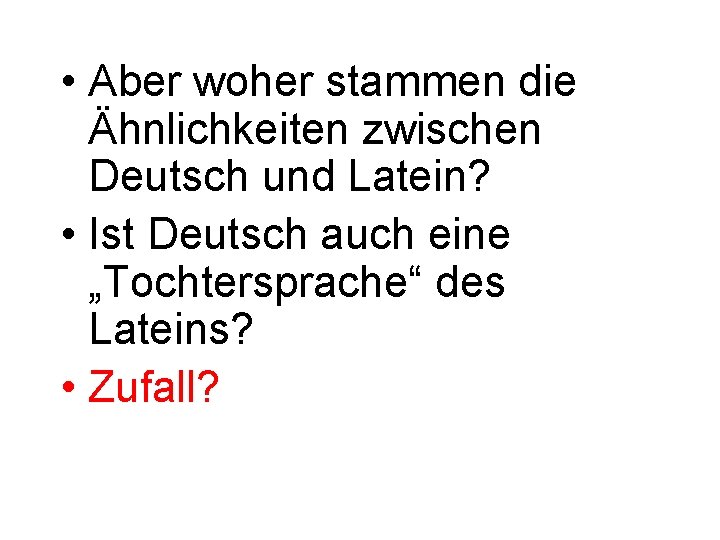  • Aber woher stammen die Ähnlichkeiten zwischen Deutsch und Latein? • Ist Deutsch