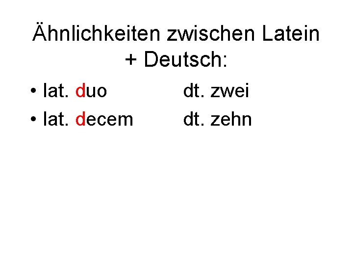 Ähnlichkeiten zwischen Latein + Deutsch: • lat. duo • lat. decem dt. zwei dt.