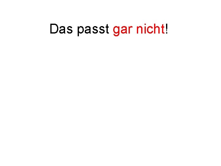 Das passt gar nicht! 