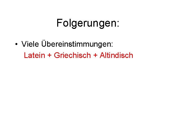Folgerungen: • Viele Übereinstimmungen: Latein + Griechisch + Altindisch 