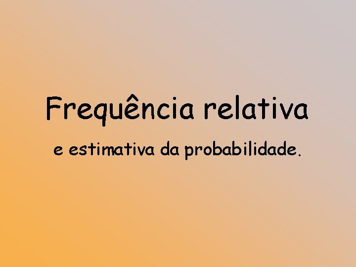 Frequência relativa e estimativa da probabilidade. 