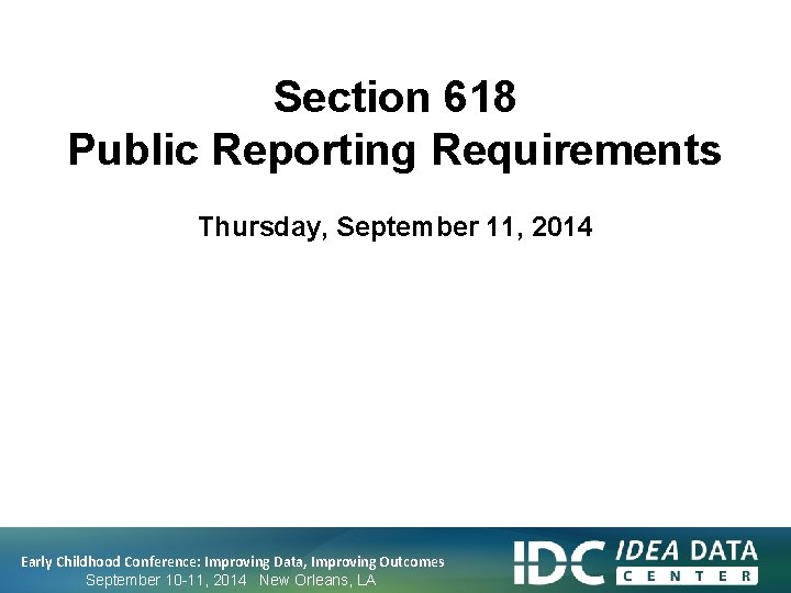 Section 618 Public Reporting Requirements Thursday, September 11, 2014 Early Childhood Conference: Improving Data,