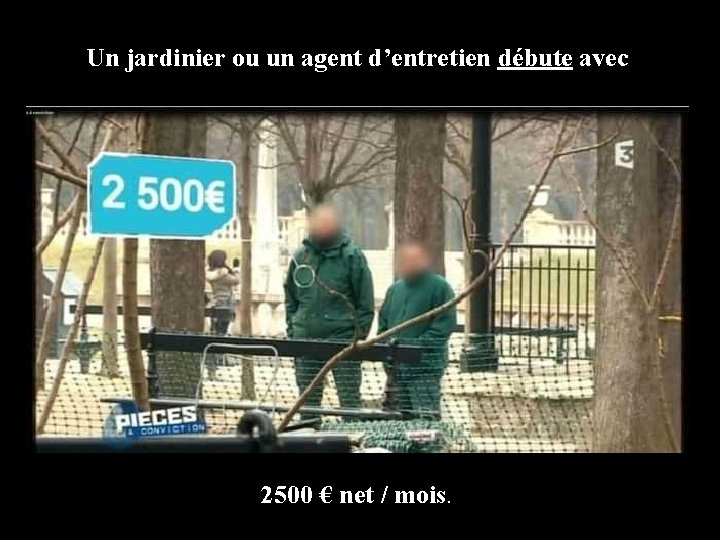 Un jardinier ou un agent d’entretien débute avec 2500 € net / mois. 