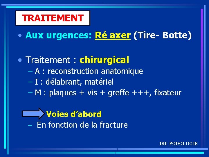 TRAITEMENT • Aux urgences: Ré axer (Tire- Botte) • Traitement : chirurgical – A