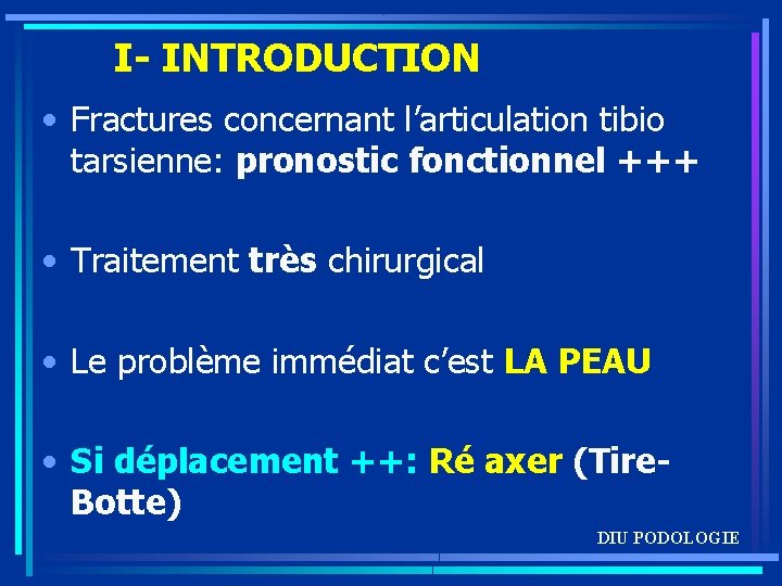 I- INTRODUCTION • Fractures concernant l’articulation tibio tarsienne: pronostic fonctionnel +++ • Traitement très