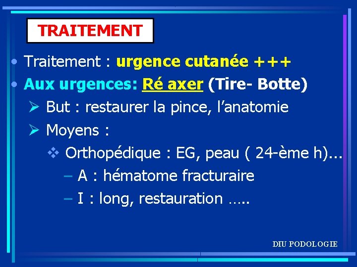 TRAITEMENT • Traitement : urgence cutanée +++ • Aux urgences: Ré axer (Tire- Botte)