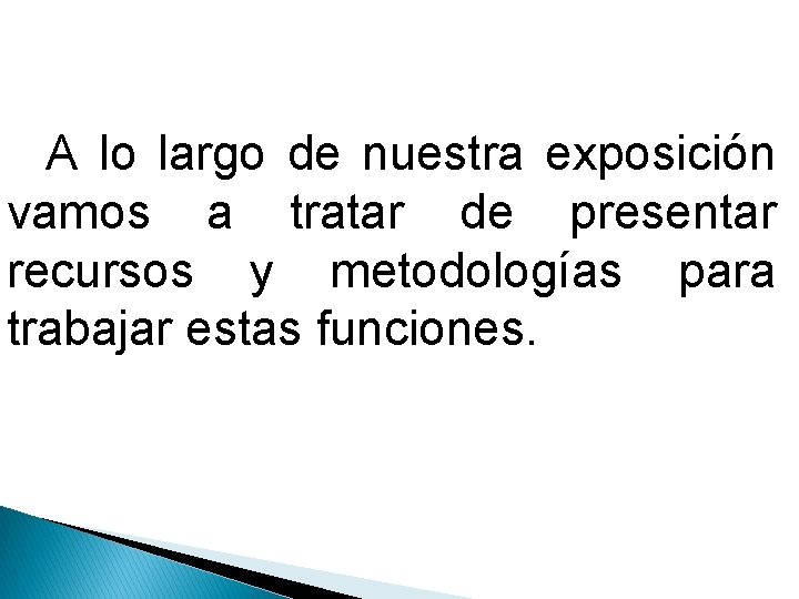 A lo largo de nuestra exposición vamos a tratar de presentar recursos y metodologías