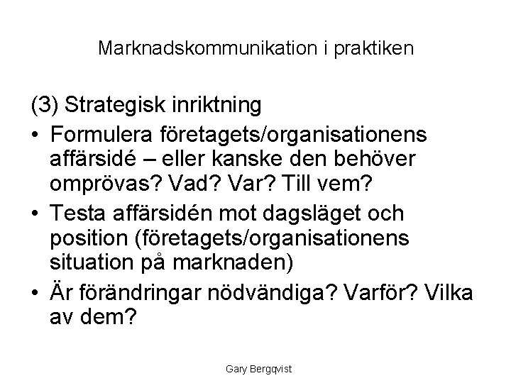 Marknadskommunikation i praktiken (3) Strategisk inriktning • Formulera företagets/organisationens affärsidé – eller kanske den