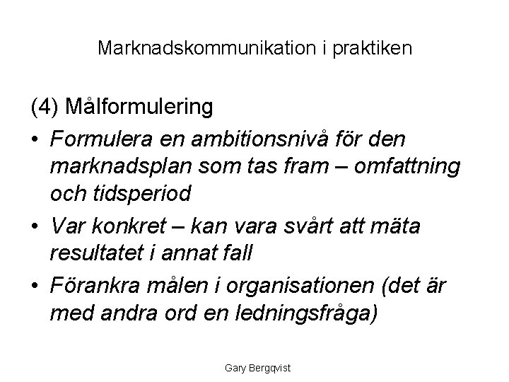 Marknadskommunikation i praktiken (4) Målformulering • Formulera en ambitionsnivå för den marknadsplan som tas