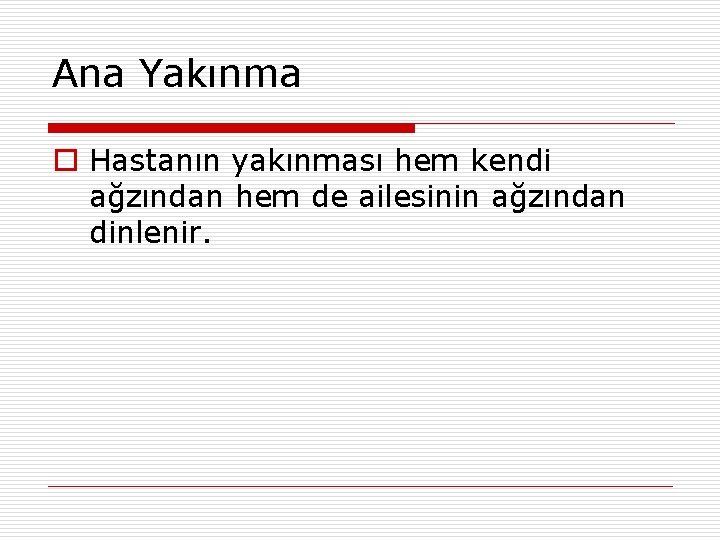 Ana Yakınma o Hastanın yakınması hem kendi ağzından hem de ailesinin ağzından dinlenir. 