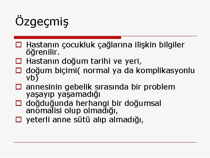 Özgeçmiş o Hastanın çocukluk çağlarına ilişkin bilgiler öğrenilir. o Hastanın doğum tarihi ve yeri,