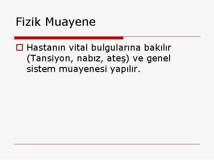 Fizik Muayene o Hastanın vital bulgularına bakılır (Tansiyon, nabız, ateş) ve genel sistem muayenesi
