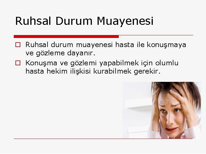 Ruhsal Durum Muayenesi o Ruhsal durum muayenesi hasta ile konuşmaya ve gözleme dayanır. o