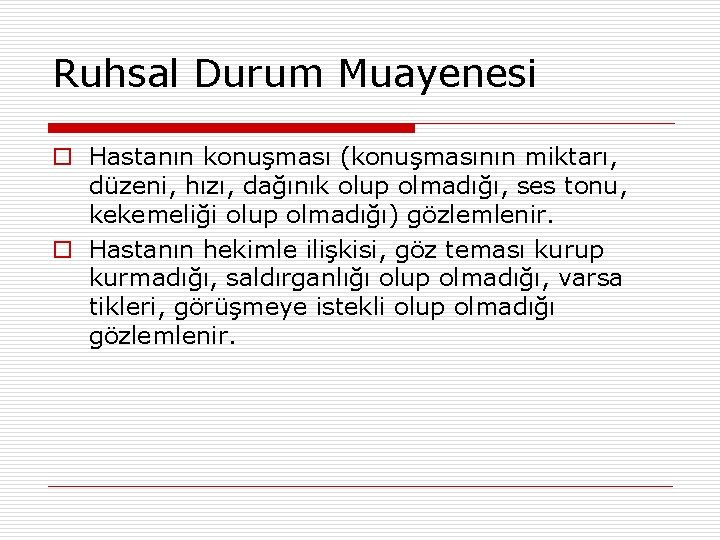 Ruhsal Durum Muayenesi o Hastanın konuşması (konuşmasının miktarı, düzeni, hızı, dağınık olup olmadığı, ses