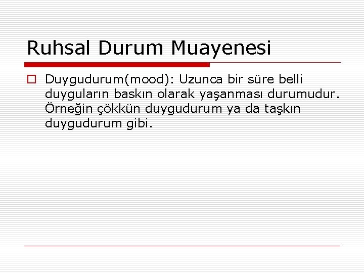 Ruhsal Durum Muayenesi o Duygudurum(mood): Uzunca bir süre belli duyguların baskın olarak yaşanması durumudur.