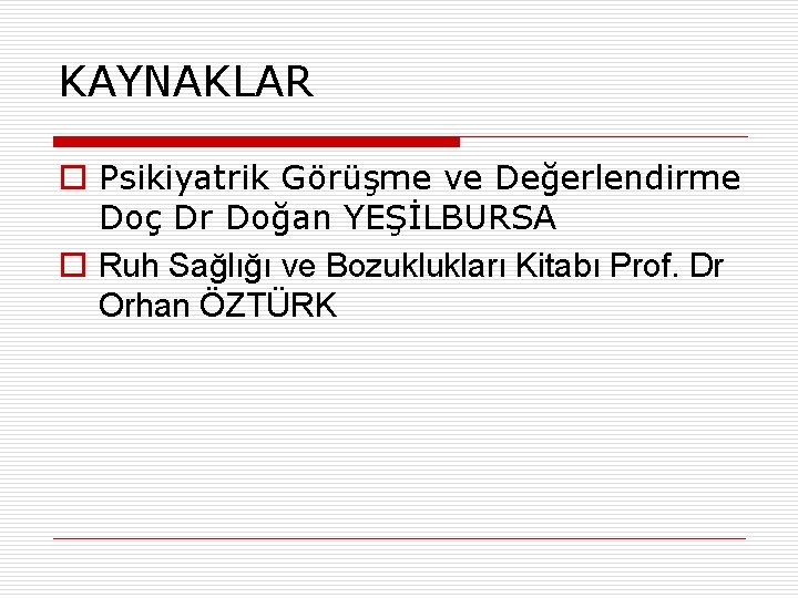 KAYNAKLAR o Psikiyatrik Görüşme ve Değerlendirme Doç Dr Doğan YEŞİLBURSA o Ruh Sağlığı ve