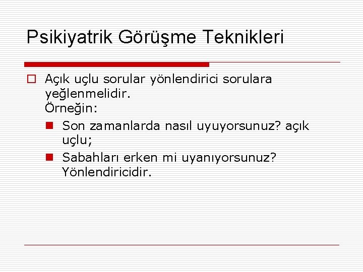 Psikiyatrik Görüşme Teknikleri o Açık uçlu sorular yönlendirici sorulara yeğlenmelidir. Örneğin: n Son zamanlarda