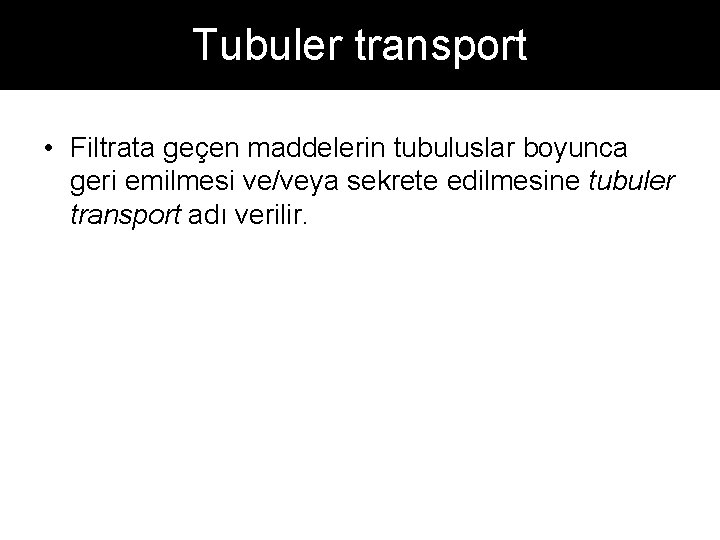 Tubuler transport • Filtrata geçen maddelerin tubuluslar boyunca geri emilmesi ve/veya sekrete edilmesine tubuler