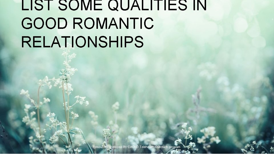 LIST SOME QUALITIES IN GOOD ROMANTIC RELATIONSHIPS Resource Developed By CACND Telehealth Outreach program