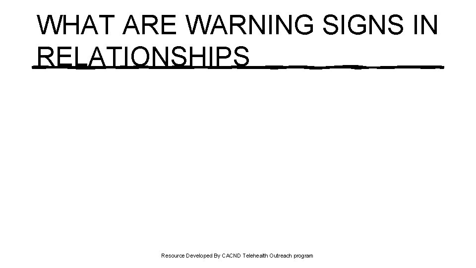 WHAT ARE WARNING SIGNS IN RELATIONSHIPS Resource Developed By CACND Telehealth Outreach program 