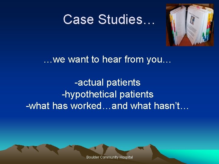 Case Studies… …we want to hear from you… -actual patients -hypothetical patients -what has