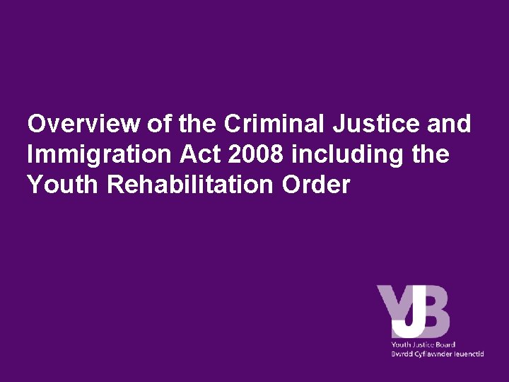 Overview of the Criminal Justice and Immigration Act 2008 including the Youth Rehabilitation Order