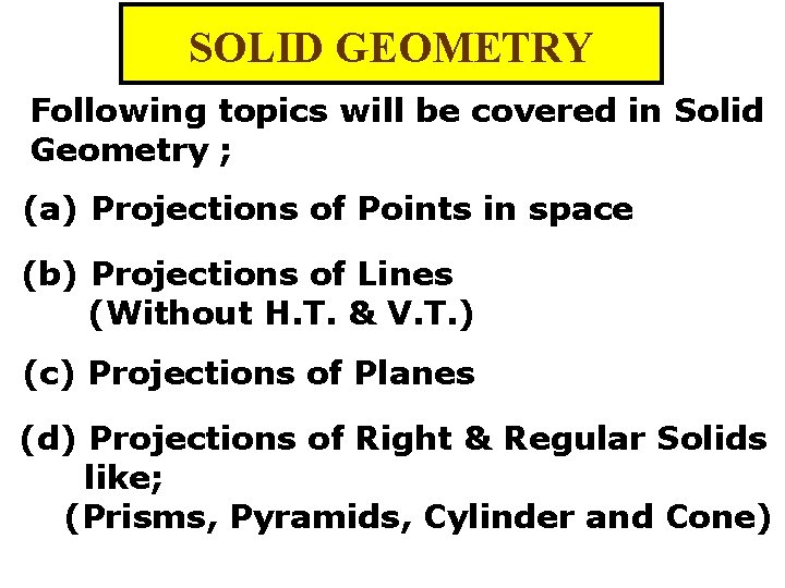 SOLID GEOMETRY Following topics will be covered in Solid Geometry ; (a) Projections of